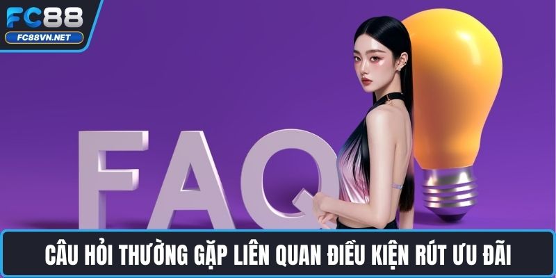 Câu hỏi thường gặp liên quan điều kiện rút ưu đãi Câu hỏi thường gặp liên quan điều kiện rút ưu đãi
