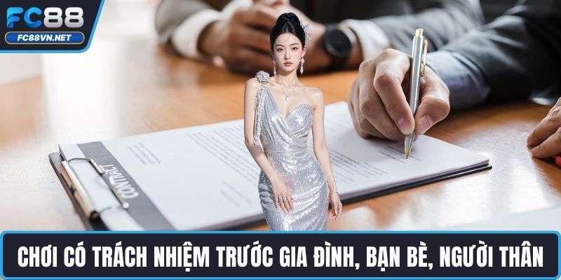 Chơi có trách nhiệm trước gia đình, bạn bè, người thân