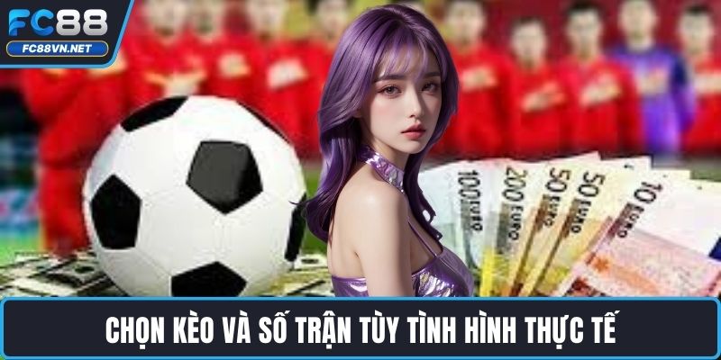Chọn kèo và số trận tùy tình hình thực tế