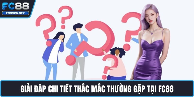 Giải đáp chi tiết thắc mắc thường gặp tại FC88