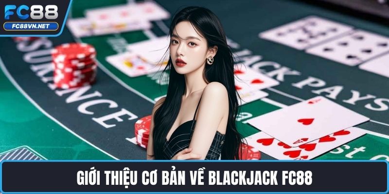 Giới thiệu cơ bản về Blackjack FC88