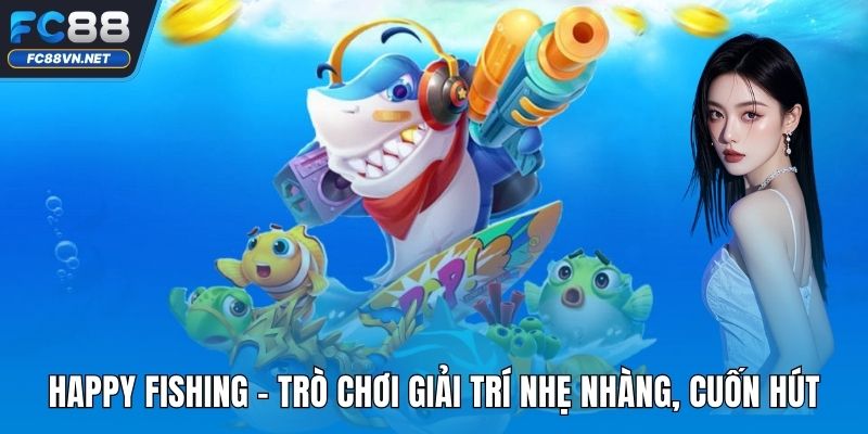 Happy Fishing | Đánh Giá Chi Tiết Game Bắn Cá Hot Nhất 2025