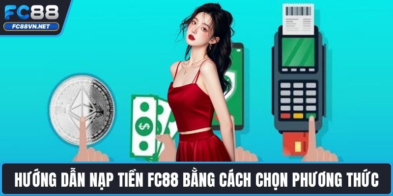 Hướng dẫn nạp tiền FC88 chuẩn bằng cách chọn phương thức