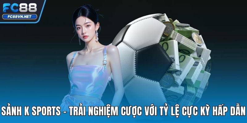 Sảnh K Sports FC88 - Trải Nghiệm Tỷ Lệ Kèo Cực Kỳ Hấp Dẫn