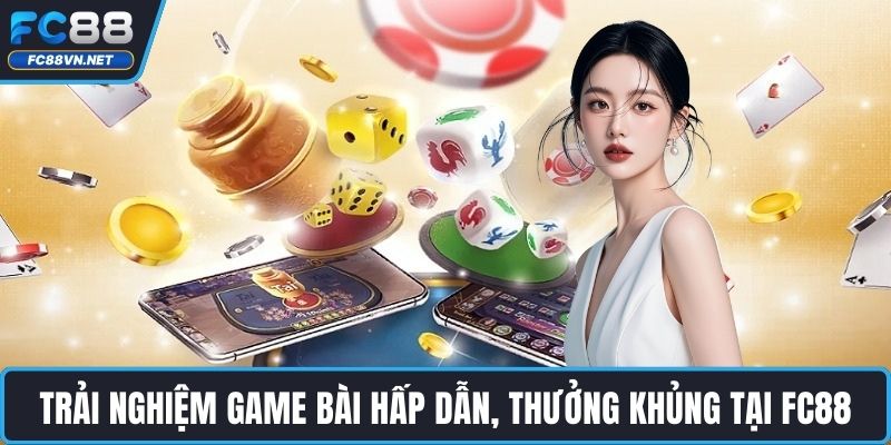 Trải nghiệm game bài hấp dẫn, thưởng khủng tại FC88