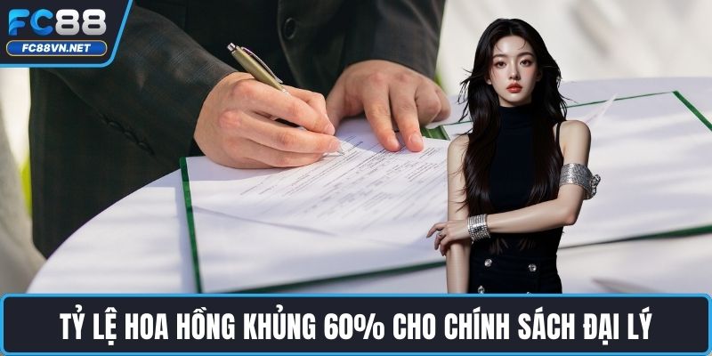Tỷ lệ hoa hồng khủng 60% cho chính sách đại lý